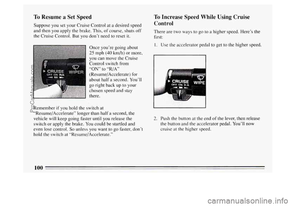 BUICK PARK AVENUE 1994 Owners Manual To Resume a Set Speed
Suppose you set your Cruise Control at a desired speed
and
then you apply the brake. This, of course, shuts off
the Cruise Control.
But you don’t need to reset it BUICK PARK AVENUE 1994 Owners Manual To Resume a Set Speed
Suppose you set your Cruise Control at a desired speed
and
then you apply the brake. This, of course, shuts off
the Cruise Control.
But you don’t need to reset it