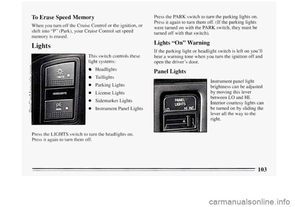 BUICK PARK AVENUE 1994 Owners Manual To Erase Speed Memory
When you turn off the Cruise Control or the ignition, or
shift into “P” (Park), your Cruise Control set speed
memory is erased.
Lights
This switch controls BUICK PARK AVENUE 1994 Owners Manual To Erase Speed Memory
When you turn off the Cruise Control or the ignition, or
shift into “P” (Park), your Cruise Control set speed
memory is erased.
Lights
This switch controls