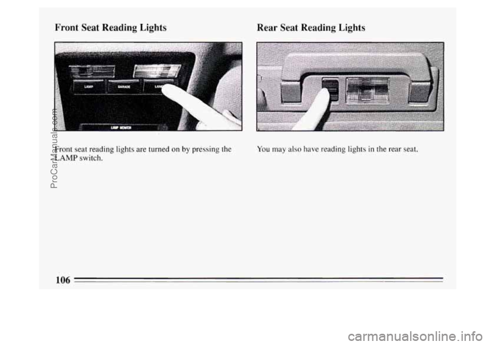 BUICK PARK AVENUE 1994 Owners Manual Rear Seat Reading Lights
Front seat reading lights are turned on by pressing the
LAMP switch.
You may also have reading lights in the rear seat.
106
ProCarManuals.com BUICK PARK AVENUE 1994 Owners Manual Rear Seat Reading Lights
Front seat reading lights are turned on by pressing the
LAMP switch.
You may also have reading lights in the rear seat.
106
ProCarManuals.com
