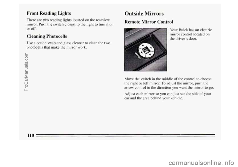 BUICK PARK AVENUE 1994 Owners Manual Front Reading Lights
There are two reading lights located on the rearview
mirror.
Push the switch closest to the light to turn it on
or off.
Cleaning Photocells
Use a cotton swab and glass BUICK PARK AVENUE 1994 Owners Manual Front Reading Lights
There are two reading lights located on the rearview
mirror.
Push the switch closest to the light to turn it on
or off.
Cleaning Photocells
Use a cotton swab and glass