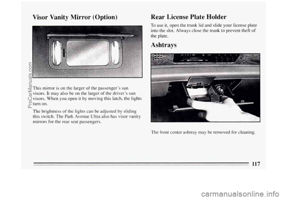 BUICK PARK AVENUE 1994 Owners Manual Visor Vanity Mirror (Option)
This mirror is on the larger of the passenger’s sun
visors. It may also be on the larger
of the driver’s sun
visors. When you open
it by moving this la BUICK PARK AVENUE 1994 Owners Manual Visor Vanity Mirror (Option)
This mirror is on the larger of the passenger’s sun
visors. It may also be on the larger
of the driver’s sun
visors. When you open
it by moving this la