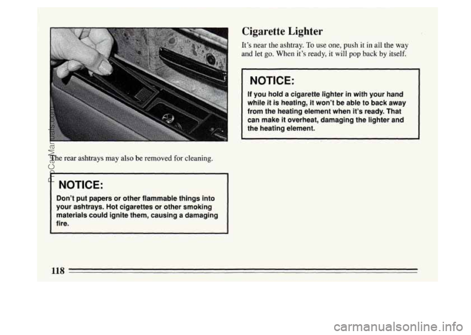 BUICK PARK AVENUE 1994 Owners Manual The rear ashtrays may also be removed for cleaning.
I NOTICE:
Don’t put papers or other flammable things into
your ashtrays. Hot cigarettes or other smoking
materials could ignite BUICK PARK AVENUE 1994 Owners Manual The rear ashtrays may also be removed for cleaning.
I NOTICE:
Don’t put papers or other flammable things into
your ashtrays. Hot cigarettes or other smoking
materials could ignite