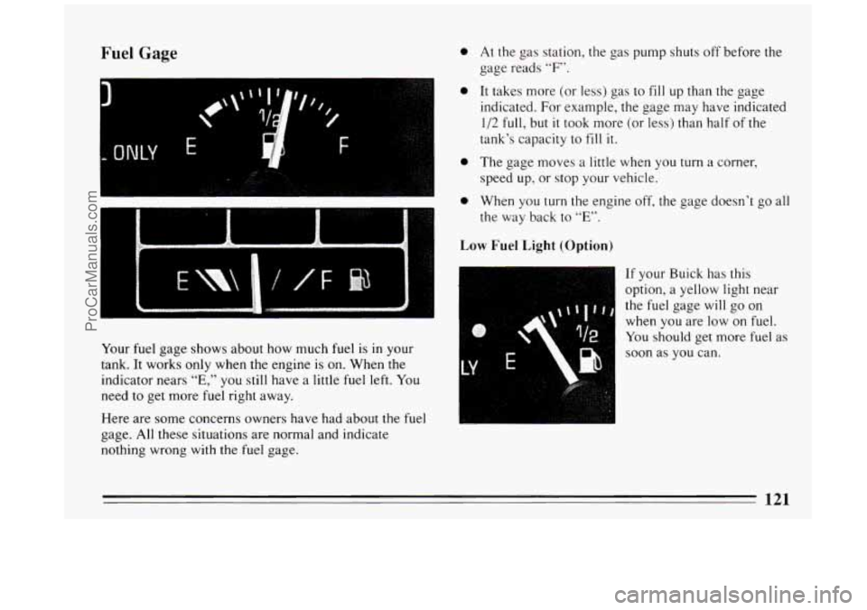 BUICK PARK AVENUE 1994  Owners Manual Fuel Gage 
Your fuel gage  shows  about  how much fuel is in  your 
tank.  It works only when  the  engine is on.  When the 
indicator nears 
“E,” you  still have  a little fuel left. You 
need to
