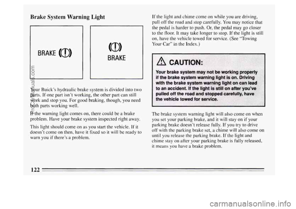 BUICK PARK AVENUE 1994  Owners Manual Brake System Warning  Light 
BRAKE 
Your Buick’s  hydraulic brake system is divided  into two 
parts.  If one  part  isn’t  working, the other  part can still 
work  and stop  you. For good brakin