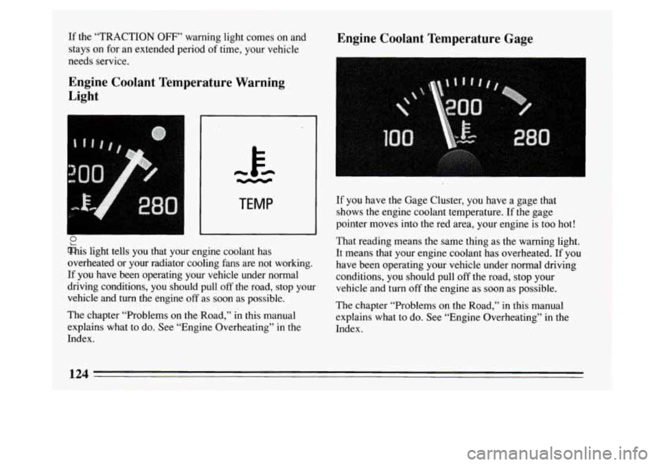 BUICK PARK AVENUE 1994  Owners Manual Engine  Coolant  Temperature  Gage If the “TRACTION OFF” warning light comes  on and 
stays on  for an extended period  of time, your vehicle 
needs service. 
Engine  Coolant  Temperature  Warning