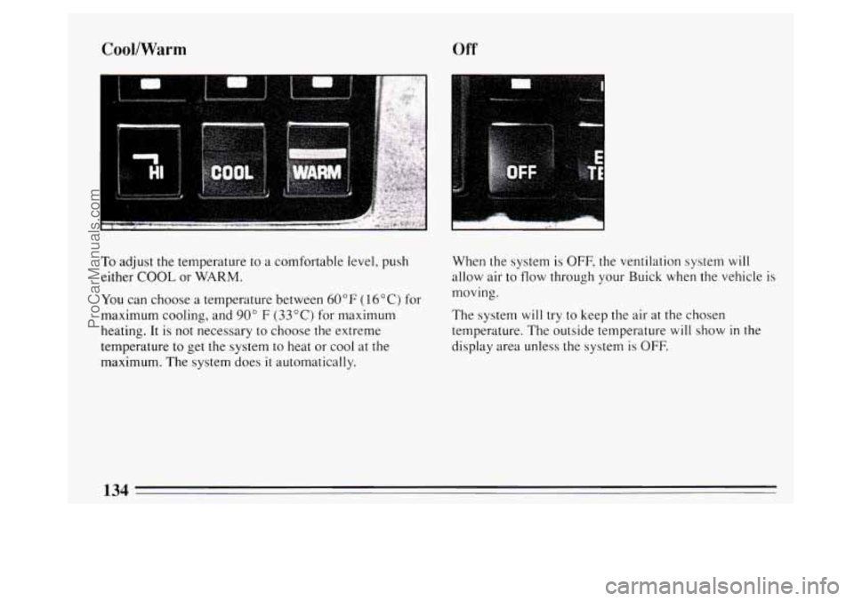 BUICK PARK AVENUE 1994  Owners Manual CoollWarm Off 
To adjust the temperature  to  a comfortable level,  push 
either 
COOL or WARM. 
You can  choose  a temperature between 60 OF ( 16 O C)  for 
maximum cooling, and 
90" F (33°C)  for m