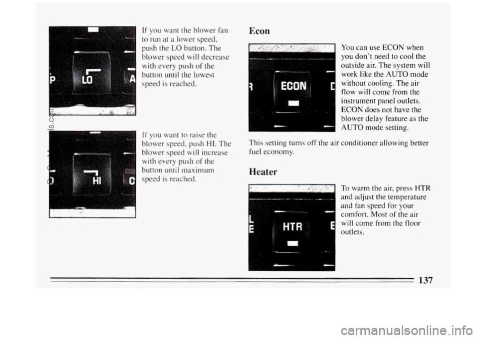 BUICK PARK AVENUE 1994 Owners Manual If you want the blower fan
to run at a lower speed,
push the
LO button. The
blower speed
will decrease
with every push of the
button
until the lowest
speed is reached.
If you want BUICK PARK AVENUE 1994 Owners Manual If you want the blower fan
to run at a lower speed,
push the
LO button. The
blower speed
will decrease
with every push of the
button
until the lowest
speed is reached.
If you want