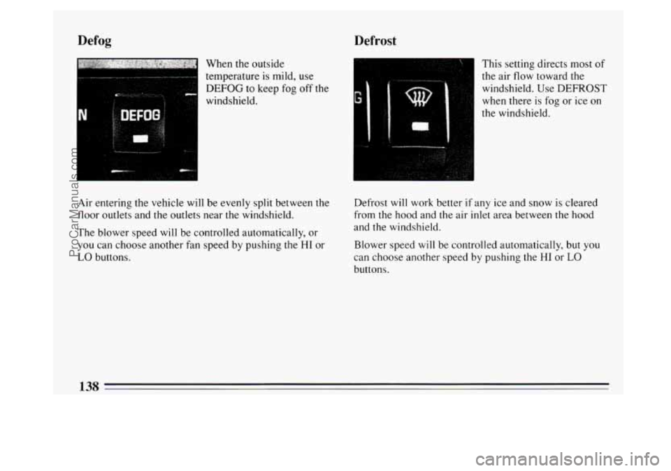 BUICK PARK AVENUE 1994  Owners Manual Defog Defrost 
When the outside 
temperature  is mild,  use 
DEFOG to keep fog off the 
I windshield. 
Air  entering the vehicle  will  be evenly split between  the 
floor outlets  and the outlets nea