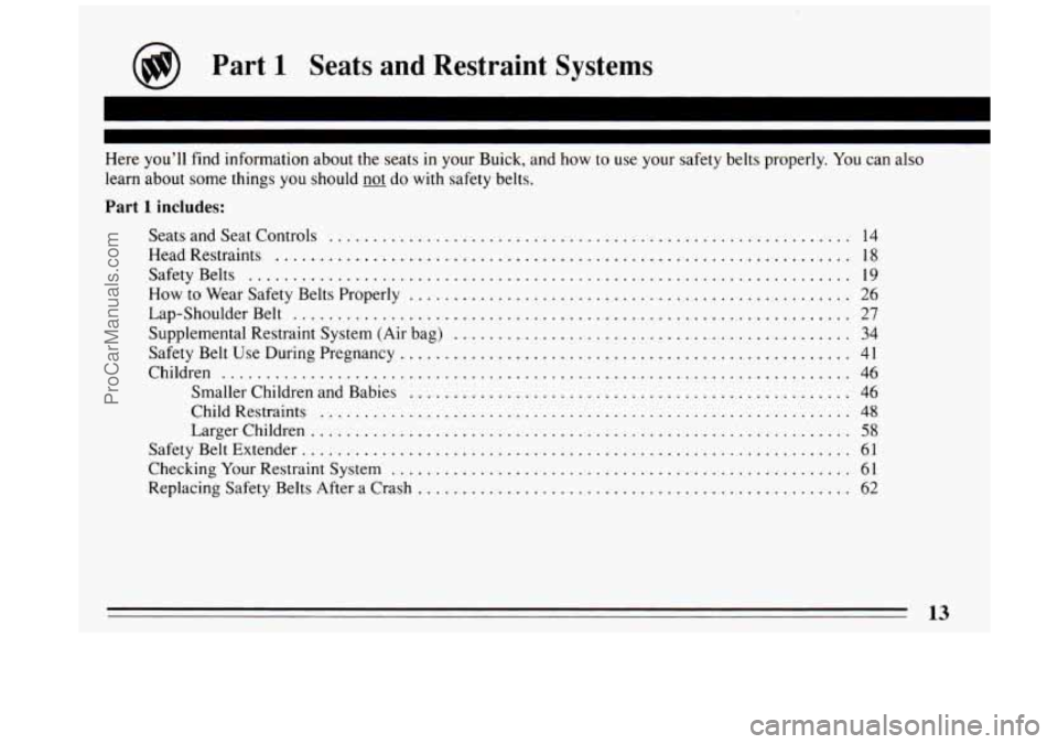 BUICK PARK AVENUE 1994 User Guide @ Part 1 Seats and Restraint Systems 
Here you’ll find information  about  the  seats in your  Buick.  and how  to use  your safety belts properly . You  can also 
learn  about  some  things 
you sh