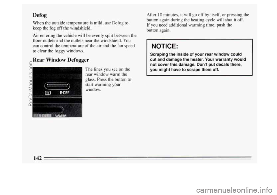 BUICK PARK AVENUE 1994  Owners Manual Defog 
When the outside temperature is mild,  use Defog to 
keep the 
fog off  the  windshield. 
Air entering  the vehicle  will  be evenly split between the 
floor  outlets and the outlets near 
the 
