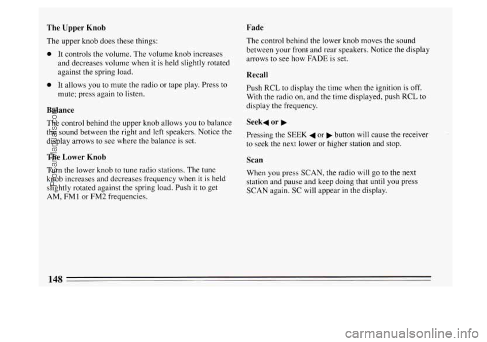 BUICK PARK AVENUE 1994  Owners Manual The  Upper  Knob 
The upper  knob does these things: 
0 It controls  the volume. The volume knob increases 
and decreases volume  when 
it is  held slightly rotated 
against the spring load. 
Fade 
0 