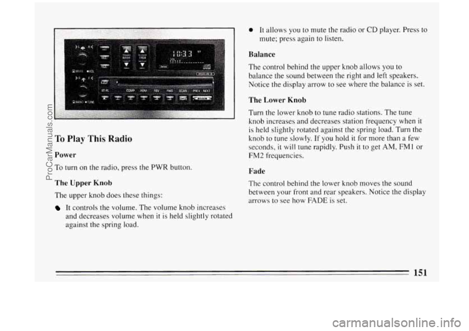 BUICK PARK AVENUE 1994  Owners Manual To Play This Radio 
Power 
To turn on the radio, press the PWR button. 
The Upper Knob 
The upper knob  does these things: 
It controls  the  volume. The volume knob increases 
and  decreases  volume 
