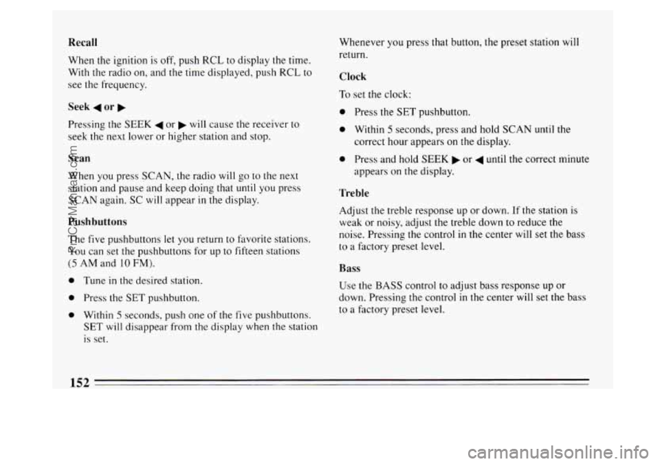 BUICK PARK AVENUE 1994  Owners Manual Recall 
When the ignition  is off,  push RCL to display  the time. 
With  the radio on,  and the time  displayed,  push 
RCL to 
see  the frequency. 
Seek 4 or b 
Pressing  the SEEK 4 or b will cause 