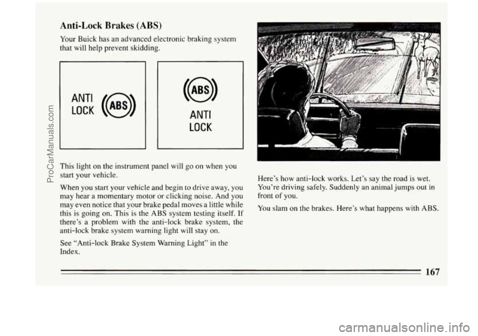 BUICK PARK AVENUE 1994 Owners Manual Anti-Lock Brakes (ABS)
Your Buick has an advanced electronic braking system
that will help prevent skidding.
ANT‘ LOCK (@)
ANTI
LOCK
This light on the instrument panel will go on BUICK PARK AVENUE 1994 Owners Manual Anti-Lock Brakes (ABS)
Your Buick has an advanced electronic braking system
that will help prevent skidding.
ANT‘ LOCK (@)
ANTI
LOCK
This light on the instrument panel will go on