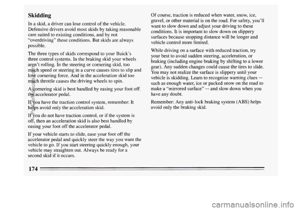 BUICK PARK AVENUE 1994 Owners Manual Skidding
In a skid, a driver can lose control of the vehicle.
Defensive drivers avoid most skids by taking reasonable
care suited to existing conditions, and by not
“overdriving” tho BUICK PARK AVENUE 1994 Owners Manual Skidding
In a skid, a driver can lose control of the vehicle.
Defensive drivers avoid most skids by taking reasonable
care suited to existing conditions, and by not
“overdriving” tho