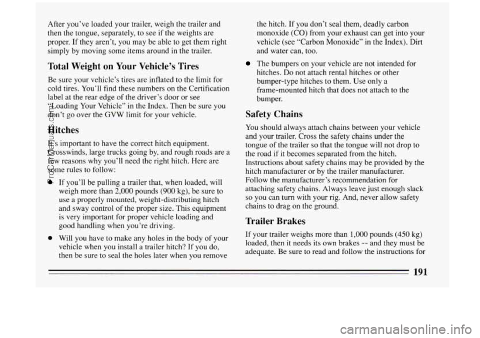 BUICK PARK AVENUE 1994 Owners Manual After you’ve loaded your trailer, weigh the trailer and
then the tongue, separately, to see if the weights are
proper.
If they aren’t, you may be able to get them right
simply by movi BUICK PARK AVENUE 1994 Owners Manual After you’ve loaded your trailer, weigh the trailer and
then the tongue, separately, to see if the weights are
proper.
If they aren’t, you may be able to get them right
simply by movi