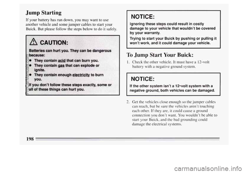 BUICK PARK AVENUE 1994 Owners Manual Jump Starting
If your battery has run down, you may want to use
another vehicle and some jumper cables to start your
Buick. But please follow the steps below to
do it safely.
I NOT BUICK PARK AVENUE 1994 Owners Manual Jump Starting
If your battery has run down, you may want to use
another vehicle and some jumper cables to start your
Buick. But please follow the steps below to
do it safely.
I NOT