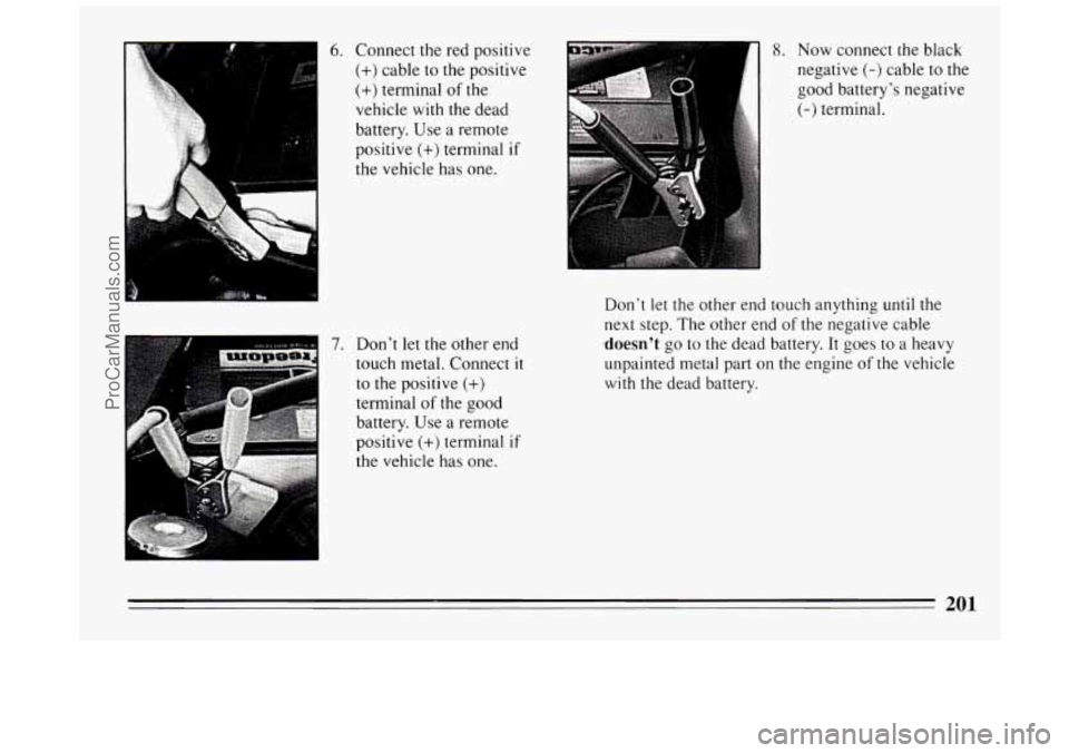 BUICK PARK AVENUE 1994  Owners Manual 6. Connect the red  positive 
(+) cable  to the positive 
(+) terminal  of the 
vehicle  with the dead 
battery. Use  a  remote 
positive 
(+) terminal if 
the  vehicle has  one. 
7. Dont let the oth