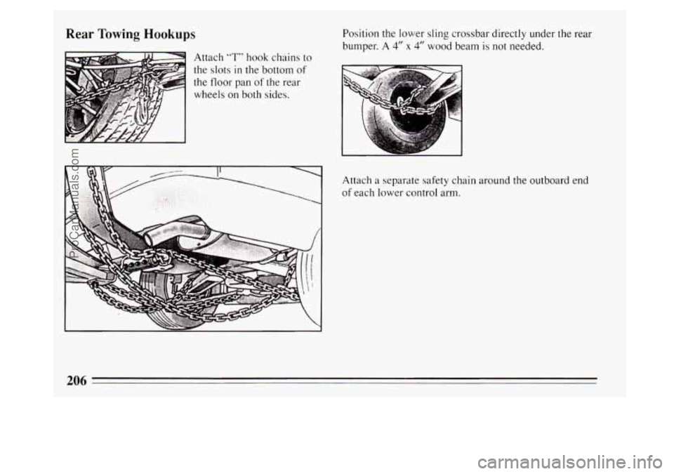 BUICK PARK AVENUE 1994  Owners Manual Rear Towing Hookups 
Attach “T” hook chains to 
the slots in the bottom  of 
the  floor  pan 
of the  rear 
wheels 
on both  sides.  Position  the 
lower sling crossbar directly  under the rear 
b