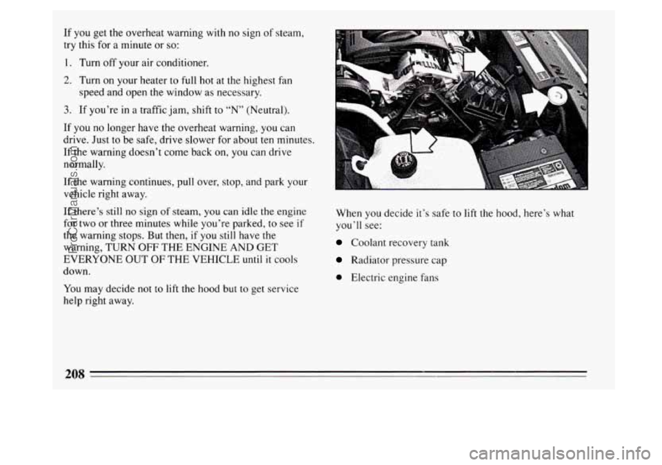 BUICK PARK AVENUE 1994  Owners Manual If you get the overheat warning with no sign of steam, 
try  this  for  a  minute or 
so: 
1. Turn off your air conditioner. 
2. Turn on  your heater to full hot at the highest fan 
speed and open the