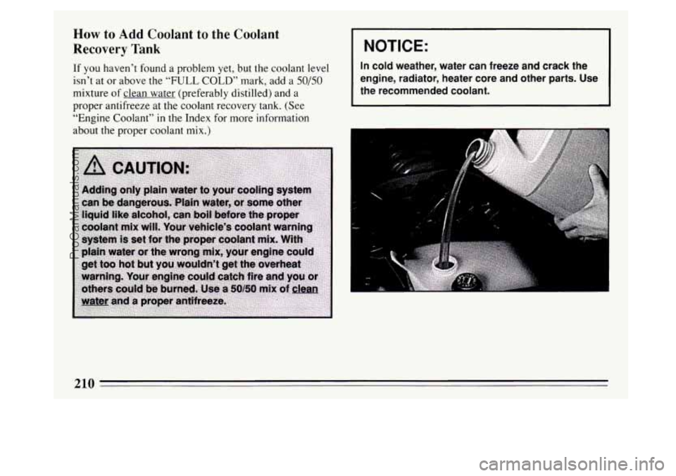 BUICK PARK AVENUE 1994  Owners Manual How to Add Coolant to the Coolant 
Recovery  Tank 
If you haven’t found  a problem yet,  but the coolant  level 
isn’t  at  or  above  the 
“FULL COLD” mark, add  a 50/50 
mixture of clean wat