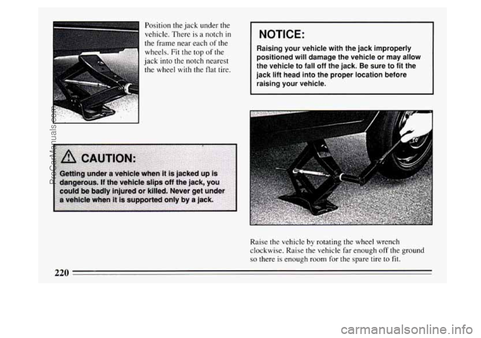 BUICK PARK AVENUE 1994  Owners Manual Position the jack  under  the 
vehicle. There  is a notch 
in 
the frame  near each  of the 
wheels.  Fit  the top 
of the 
jack  into the  notch  nearest 
the  wheel 
with the flat tire. 
I NOTICE: 
