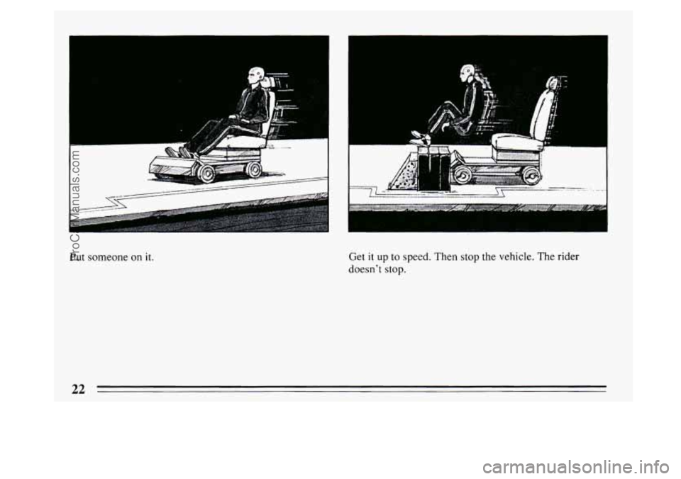 BUICK PARK AVENUE 1994 Owners Manual p= ’: , 
Put someone on it. Get it up to speed. Then  stop the vehicle.  The rider 
doesn’t stop. 
22 
ProCarManuals.com 