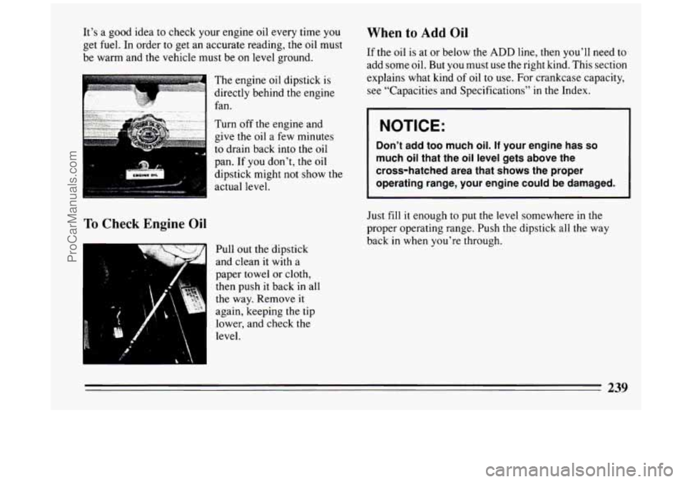 BUICK PARK AVENUE 1994  Owners Manual It’s a good idea  to  check your engine  oil  every  time you 
get fuel.  In  order  to  get  an  accurate  reading,  the  oil must 
be  warm  and  the  vehicle must  be  on level ground. 
To Check 