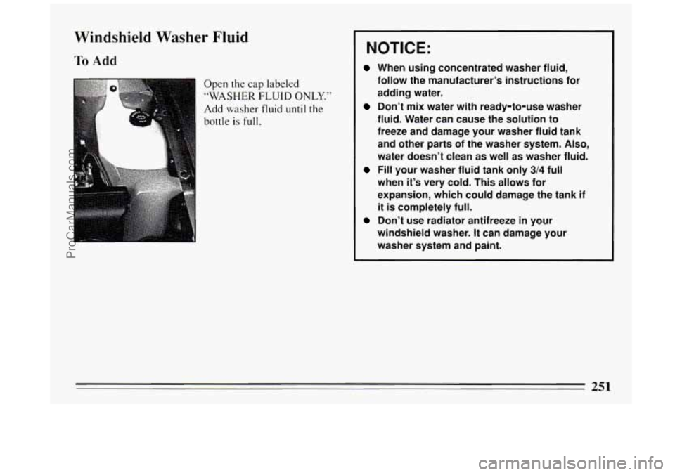 BUICK PARK AVENUE 1994  Owners Manual Windshield Washer Fluid 
To Add 
Open the  cap  labeled 
“WASHER 
FLUID ONLY.” 
Add  washer fluid until the 
bottle 
is full. 
~ ~ NOTICE: 
~ When using  concentrated  washer fluid, 
~ follow the 