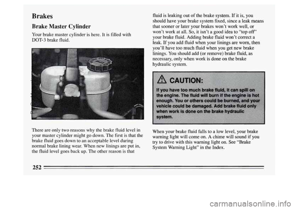 BUICK PARK AVENUE 1994  Owners Manual Brakes 
Brake Master Cylinder 
Your brake  master  cylinder  is  here. It is  filled  with 
DOT-3 brake fluid.  fluid  is  leaking 
out of the  brake  system. If it is,  you 
should  have your brake  