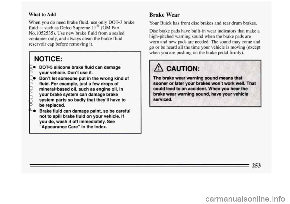 BUICK PARK AVENUE 1994  Owners Manual What to Add 
When you do need  brake  fluid,  use only DOT-3 brake 
fluid 
-- such  as  Delco Supreme 11 @ (GM Part 
No. 1052535). Use new brake  fluid  from  a sealed 
container  only, and  always  c