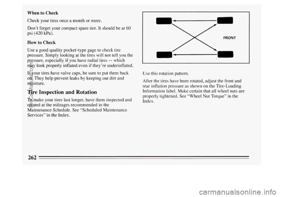 BUICK PARK AVENUE 1994 Owners Manual When to Check
Check your tires once a month or more.
Don’t forget your compact spare tire. It should be at
60
psi (420 Wa).
How to Check
Use a good quality pocket-type gage to check tir BUICK PARK AVENUE 1994 Owners Manual When to Check
Check your tires once a month or more.
Don’t forget your compact spare tire. It should be at
60
psi (420 Wa).
How to Check
Use a good quality pocket-type gage to check tir