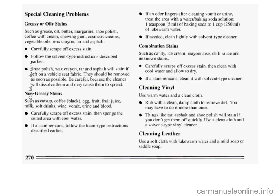 BUICK PARK AVENUE 1994 Owners Manual Special Cleaning Problems
Greasy or Oily Stains
Such as grease, oil, butter, margarine, shoe polish,
coffee with cream, chewing gum, cosmetic creams,
vegetable oils, wax crayon, tar and BUICK PARK AVENUE 1994 Owners Manual Special Cleaning Problems
Greasy or Oily Stains
Such as grease, oil, butter, margarine, shoe polish,
coffee with cream, chewing gum, cosmetic creams,
vegetable oils, wax crayon, tar and