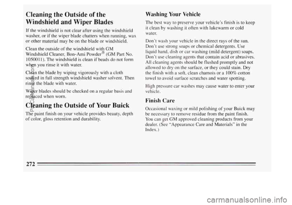 BUICK PARK AVENUE 1994 Owners Manual Cleaning the Outside of the
Windshield and Wiper Blades
If the windshield is not clear after using the windshield
washer, or
if the wiper blade chatters when running, wax
or other m BUICK PARK AVENUE 1994 Owners Manual Cleaning the Outside of the
Windshield and Wiper Blades
If the windshield is not clear after using the windshield
washer, or
if the wiper blade chatters when running, wax
or other m