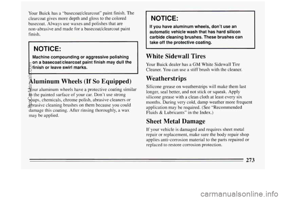 BUICK PARK AVENUE 1994 Owners Manual Your Buick has a “basecoat/clearcoat” paint finish. The
clearcoat gives more depth and gloss to the colored
basecoat. Always use waxes and polishes that are
non-abrasive and made BUICK PARK AVENUE 1994 Owners Manual Your Buick has a “basecoat/clearcoat” paint finish. The
clearcoat gives more depth and gloss to the colored
basecoat. Always use waxes and polishes that are
non-abrasive and made