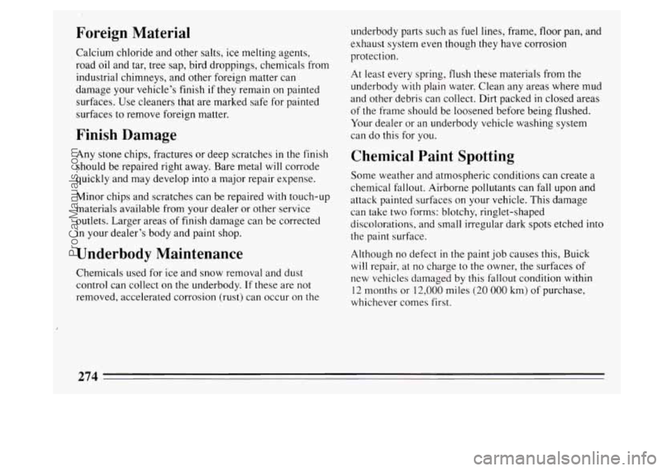 BUICK PARK AVENUE 1994 Owners Manual Foreign Material
Calcium chloride and other salts, ice melting agents,
road oil and tar, tree sap, bird droppings, chemica
industrial chimneys, and other foreign matter can
damage your ve BUICK PARK AVENUE 1994 Owners Manual Foreign Material
Calcium chloride and other salts, ice melting agents,
road oil and tar, tree sap, bird droppings, chemica
industrial chimneys, and other foreign matter can
damage your ve