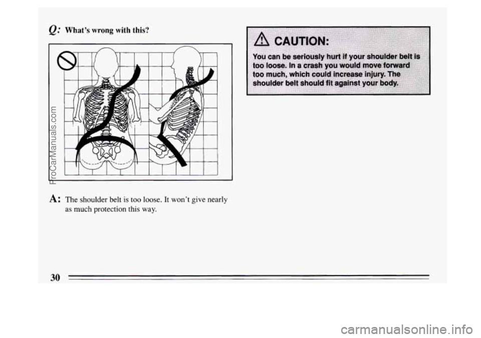 BUICK PARK AVENUE 1994 Owners Guide @ What’s wrong with this? 
I 
I I I  I I I  I I I I  I 
A: The shoulder belt is too loose. It won’t  give nearly 
as much protection this  way. 
30 
ProCarManuals.com 