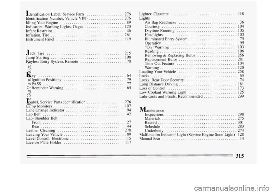 BUICK PARK AVENUE 1994  Owners Manual Identification Label. Service  Parts .................. 276 
Identification  Number.  Vehicle 
VIN) ................. 276 
Idling  Your Engine 
................................ 89 
Indicators.  Warnin
