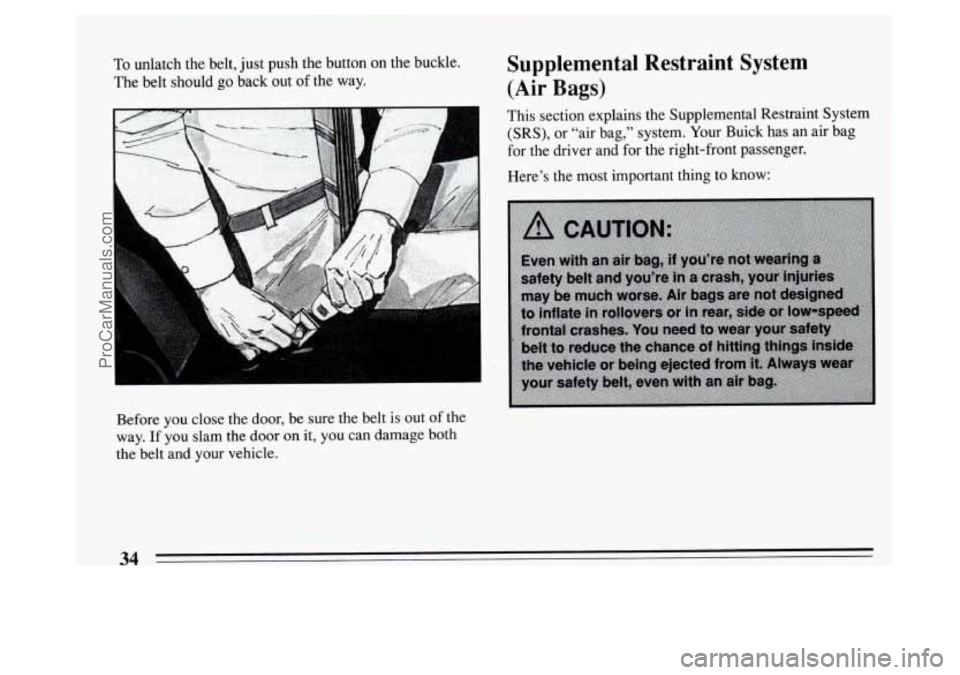 BUICK PARK AVENUE 1994 Owners Guide To unlatch  the  belt,  just push the  button  on  the  buckle. 
The  belt  should 
go back  out of the  way. 
Before  you close  the  door, be  sure  the  belt is out  of the 
way. 
If you  slam  the