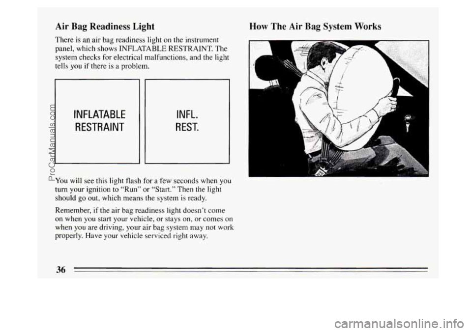 BUICK PARK AVENUE 1994 Owners Guide Air Bag Readiness Light 
There is an  air  bag readiness  light on the instrument 
panel, which shows  INFLATABLE RESTRAINT. The 
system checks for electrical malfunctions, and the light 
tells you  i