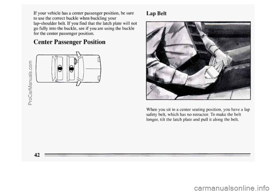 BUICK PARK AVENUE 1994 Service Manual If your vehicle has a center passenger position, be sure
to use the correct buckle when buckling your
lap-shoulder belt. If
you find that the latch plate will not
go fully into the buckle, BUICK PARK AVENUE 1994 Service Manual If your vehicle has a center passenger position, be sure
to use the correct buckle when buckling your
lap-shoulder belt. If
you find that the latch plate will not
go fully into the buckle,