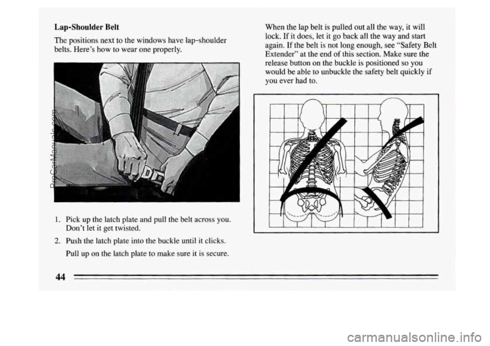 BUICK PARK AVENUE 1994 Service Manual Lap-Shoulder Belt
The positions next to the windows have lap-shoulder
belts. Here’s how to wear one properly.
1. Pick up the latch plate and pull the belt across you.
Don’t let it BUICK PARK AVENUE 1994 Service Manual Lap-Shoulder Belt
The positions next to the windows have lap-shoulder
belts. Here’s how to wear one properly.
1. Pick up the latch plate and pull the belt across you.
Don’t let it