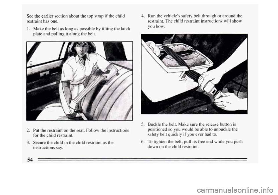 BUICK PARK AVENUE 1994 Workshop Manual See tne earlier  section about  the top strap if the child 
restraint has 
one. 
1. Make the belt  as long  as possible  by tilting the  latch 
plate and pulling 
it along  the belt. 
A 
1 
2. Put  th