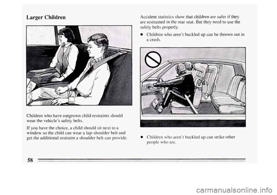 BUICK PARK AVENUE 1994 Workshop Manual Larger Children 
Children who have outgrown child restraints should 
wear the vehicles  safety belts. 
If you  have the choice,  a child should sit  next to a 
window 
so the child  can wear  a lap-s