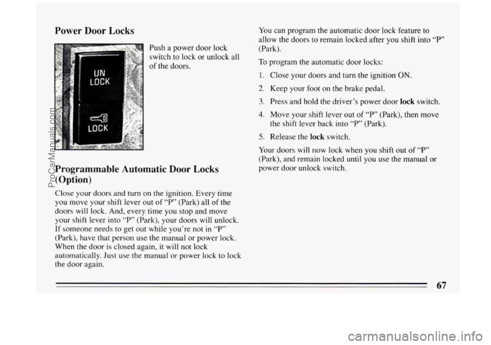 BUICK PARK AVENUE 1994 Repair Manual Power Door Locks
Push a power door lock
switch to lock or unlock all
of the doors.
Programmable Automatic Door Locks
(Option)
Close your doors and turn on the ignition. Every time
you BUICK PARK AVENUE 1994 Repair Manual Power Door Locks
Push a power door lock
switch to lock or unlock all
of the doors.
Programmable Automatic Door Locks
(Option)
Close your doors and turn on the ignition. Every time
you
