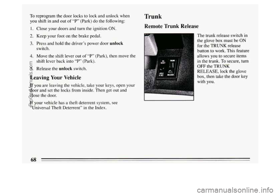 BUICK PARK AVENUE 1994  Owners Manual To reprogram the door locks to lock and unlock  when 
you shift in and  out of “P’ (Park) do the following: 
I. Close  your doors  and  turn the ignition ON. 
2. Keep your foot on the brake pedal.