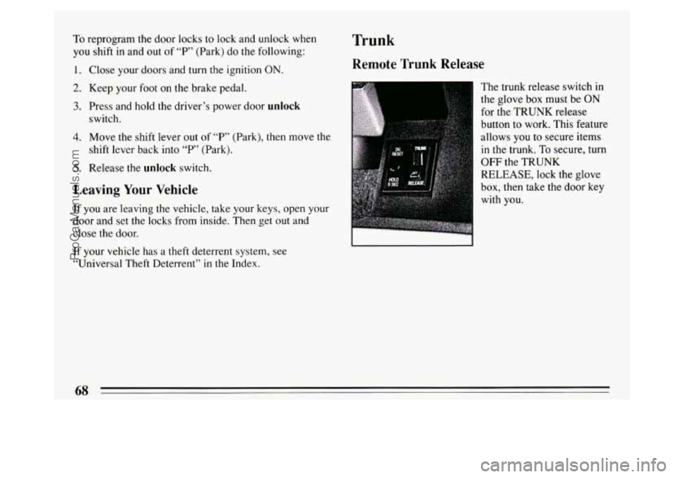 BUICK PARK AVENUE 1994 Repair Manual To reprogram the door locks to lock and unlock when
you shift in and out of “P’ (Park) do the following:
I. Close your doors and turn the ignition ON.
2. Keep your foot on the brake pedal. BUICK PARK AVENUE 1994 Repair Manual To reprogram the door locks to lock and unlock when
you shift in and out of “P’ (Park) do the following:
I. Close your doors and turn the ignition ON.
2. Keep your foot on the brake pedal.