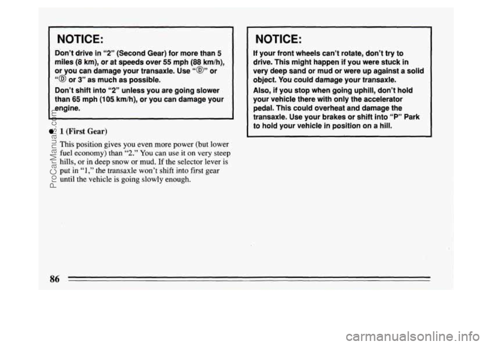 BUICK PARK AVENUE 1994 Manual Online NOTICE:
Don’t drive in “2” (Second Gear) for more than 5
miles (8 km), or at speeds over 55 mph (88 km/h),
or you can damage your transaxle. Use
“@” or
“@ or 3” as much a BUICK PARK AVENUE 1994 Manual Online NOTICE:
Don’t drive in “2” (Second Gear) for more than 5
miles (8 km), or at speeds over 55 mph (88 km/h),
or you can damage your transaxle. Use
“@” or
“@ or 3” as much a