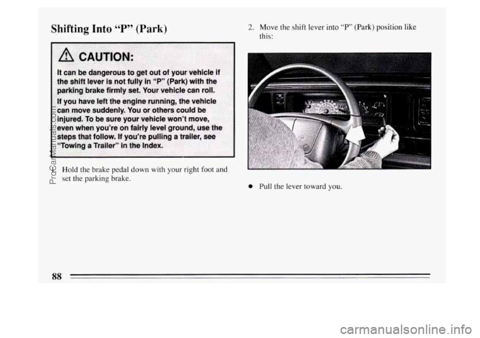 BUICK PARK AVENUE 1994 Manual Online Shifting Into 66 P 79 (Park)
1. Hold the brake pedal down with your right foot and
set the parking brake.
2. Move the shift lever into “P’ (Park) position like
this:
0 Pull the lever towa BUICK PARK AVENUE 1994 Manual Online Shifting Into 66 P 79 (Park)
1. Hold the brake pedal down with your right foot and
set the parking brake.
2. Move the shift lever into “P’ (Park) position like
this:
0 Pull the lever towa
