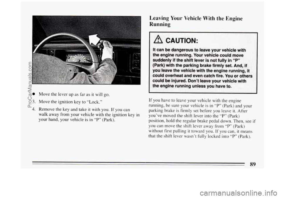 BUICK PARK AVENUE 1994 Owners Manual Move the lever up as far as it will go.
3. Move the ignition key to “Lock.”
4. Remove the key and take it with you. If you can
walk away from
your vehicle with the ignition key in
y BUICK PARK AVENUE 1994 Owners Manual Move the lever up as far as it will go.
3. Move the ignition key to “Lock.”
4. Remove the key and take it with you. If you can
walk away from
your vehicle with the ignition key in
y